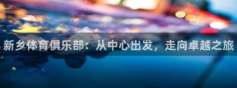 球客岛：新乡体育俱乐部：从中心出发，走向卓越之旅