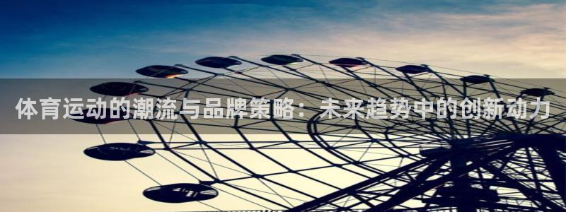 球客岛：体育运动的潮流与品牌策略：未来趋势中的创新动力