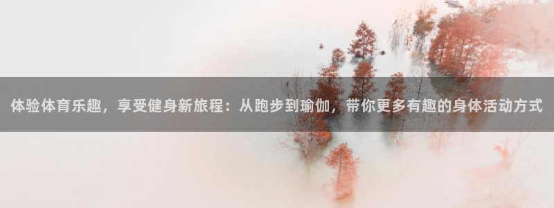 球客岛：体验体育乐趣，享受健身新旅程：从跑步到瑜伽，带你更多有趣的身体活动方式