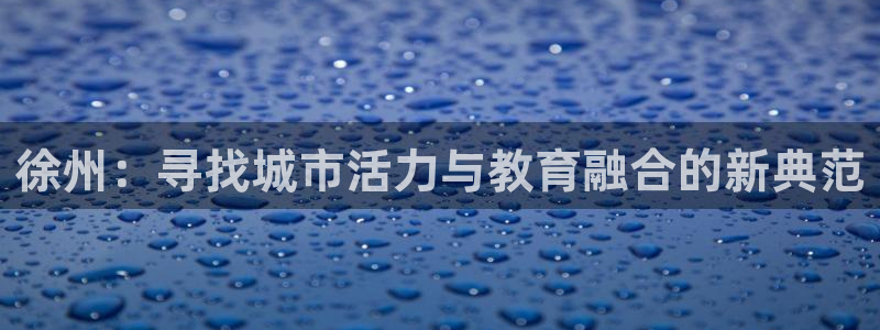 球客岛：徐州：寻找城市活力与教育融合的新典范