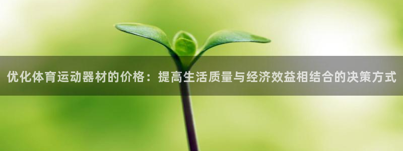 球客岛：优化体育运动器材的价格：提高生活质量与经济效益相结合的决策方式