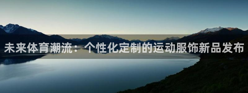 球客岛：未来体育潮流：个性化定制的运动服饰新品发布
