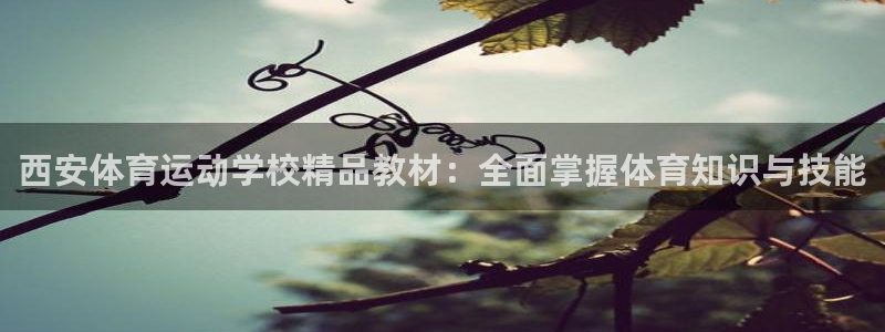 球客岛：西安体育运动学校精品教材：全面掌握体育知识与技能