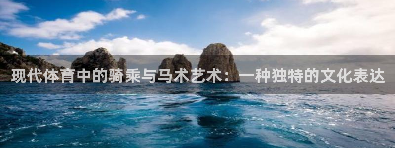 球客岛：现代体育中的骑乘与马术艺术：一种独特的文化表达